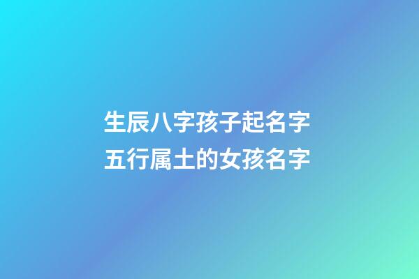 生辰八字孩子起名字 五行属土的女孩名字